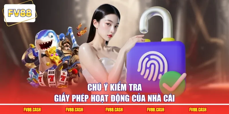 Chú ý kiểm tra giấy phép hoạt động của nhà cái