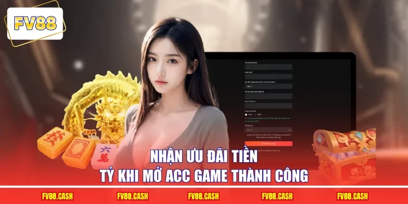Nhận ưu đãi tiền tỷ khi mở acc game thành công