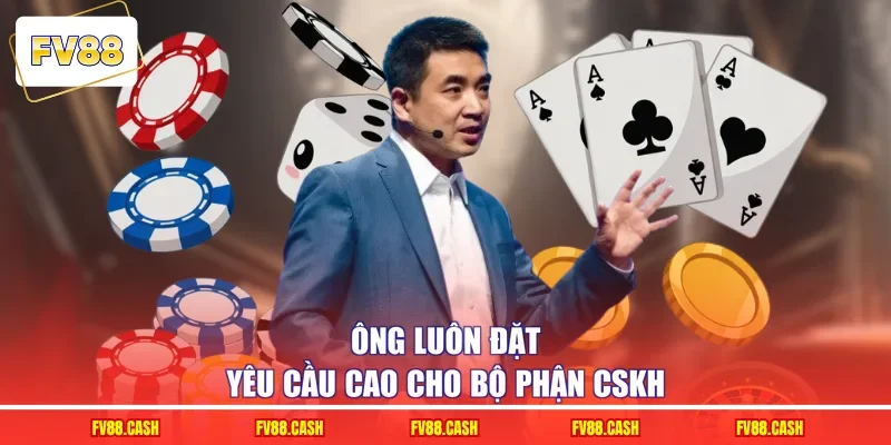 Ông luôn đặt yêu cầu cao cho bộ phận CSKH