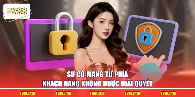 Sự cố mạng từ phía khách hàng không được giải quyết