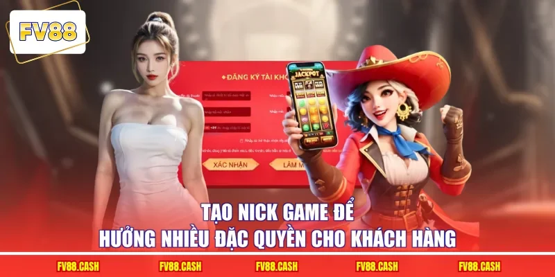 Tạo nick game để hưởng nhiều đặc quyền cho khách hàng